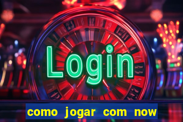 como jogar com now no big win